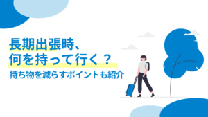 長期出張時の持ち物事情・持ち物を減らすポイントも