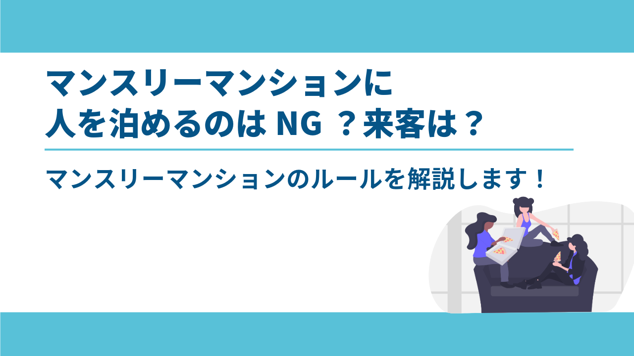 No.17　マンスリーマンションに勝手に人を泊めるのはNG？来客は？解説します！