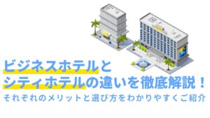 ビジネスホテルとシティホテルの違いを徹底解説！それぞれのメリットと選び方をわかりやすくご紹介